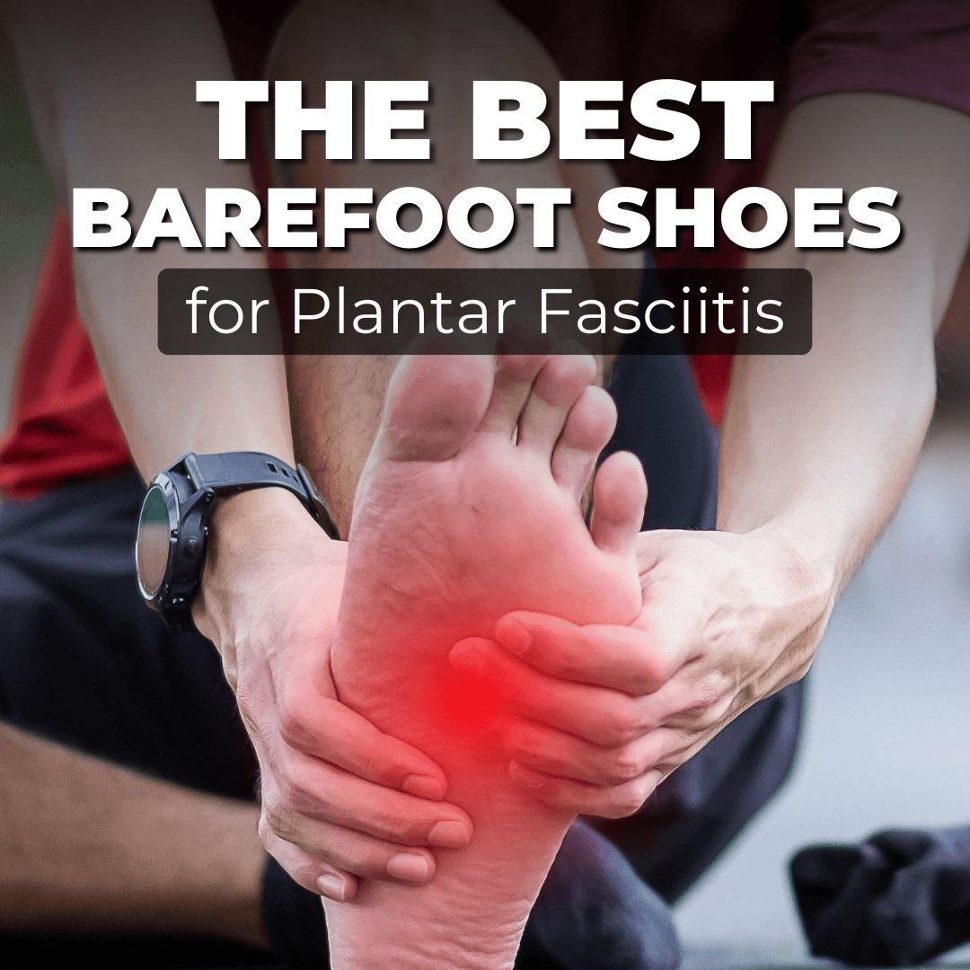 A Complete Guide to Choosing the Best Barefoot Shoes for Plantar Fasciitis