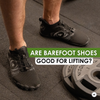 Are Barefoot Shoes Good for Lifting?